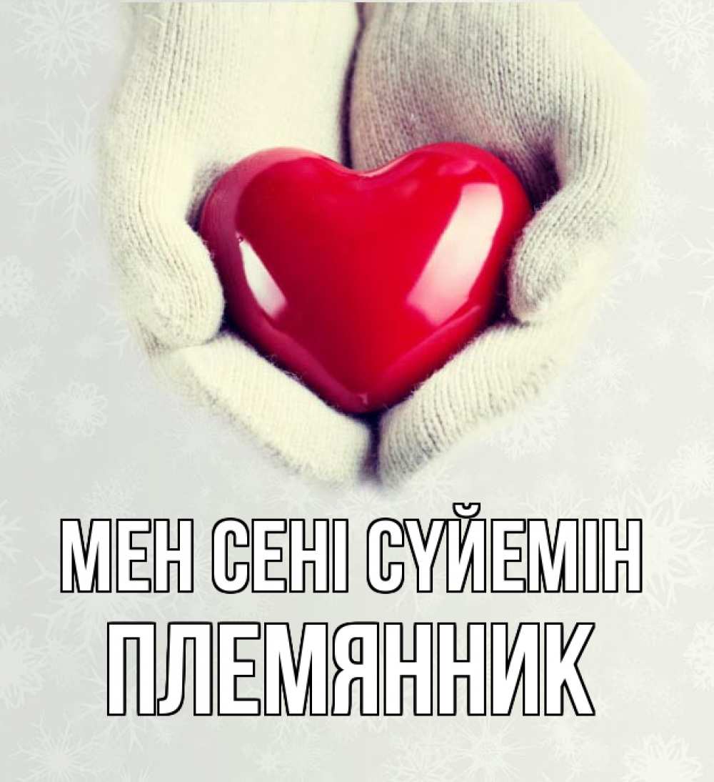Күн сайын ашық хат с именем, Племянник Мен сені сүйемін сердечко в руках, варежки Онлайн тегін жүктеп алу тілектері бар керемет карта 