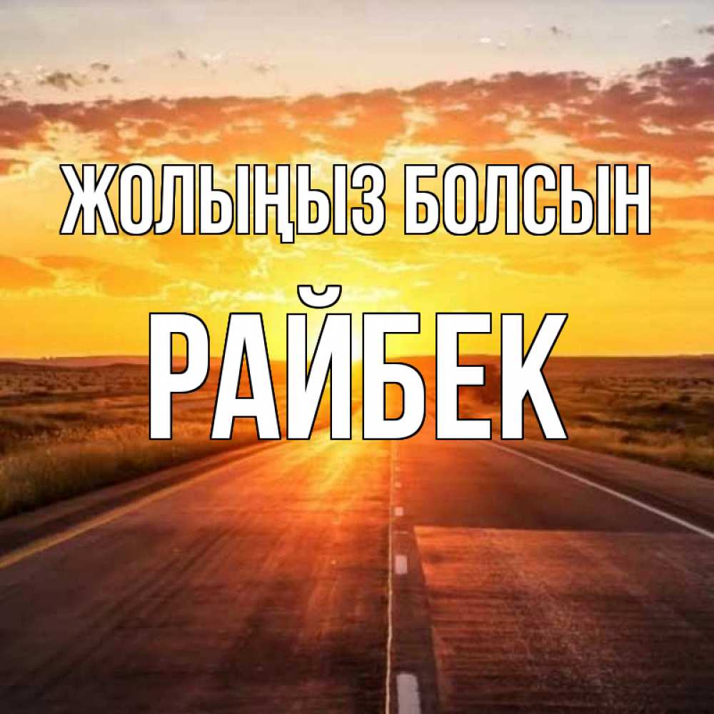 Күн сайын ашық хат с именем, РАЙБЕК Жолыңыз болсын солнечный свет, закат Онлайн тегін жүктеп алу тілектері бар керемет карта 