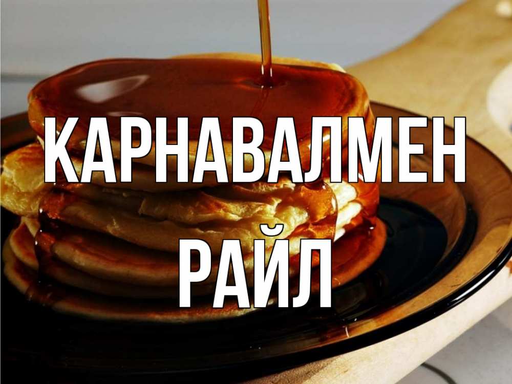 Күн сайын ашық хат с именем, РАЙЛ Карнавалмен блины Онлайн тегін жүктеп алу тілектері бар керемет карта 