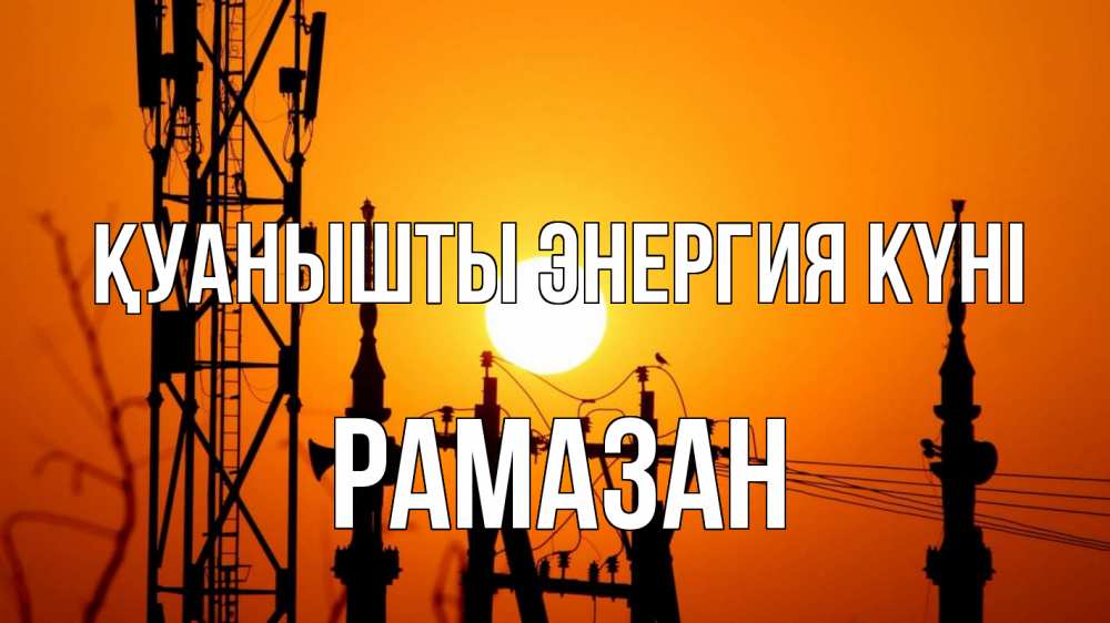 Күн сайын ашық хат с именем, РАМАЗАН Қуанышты энергия күні закат,  электроэнергия, энергетик Онлайн тегін жүктеп алу тілектері бар керемет карта 