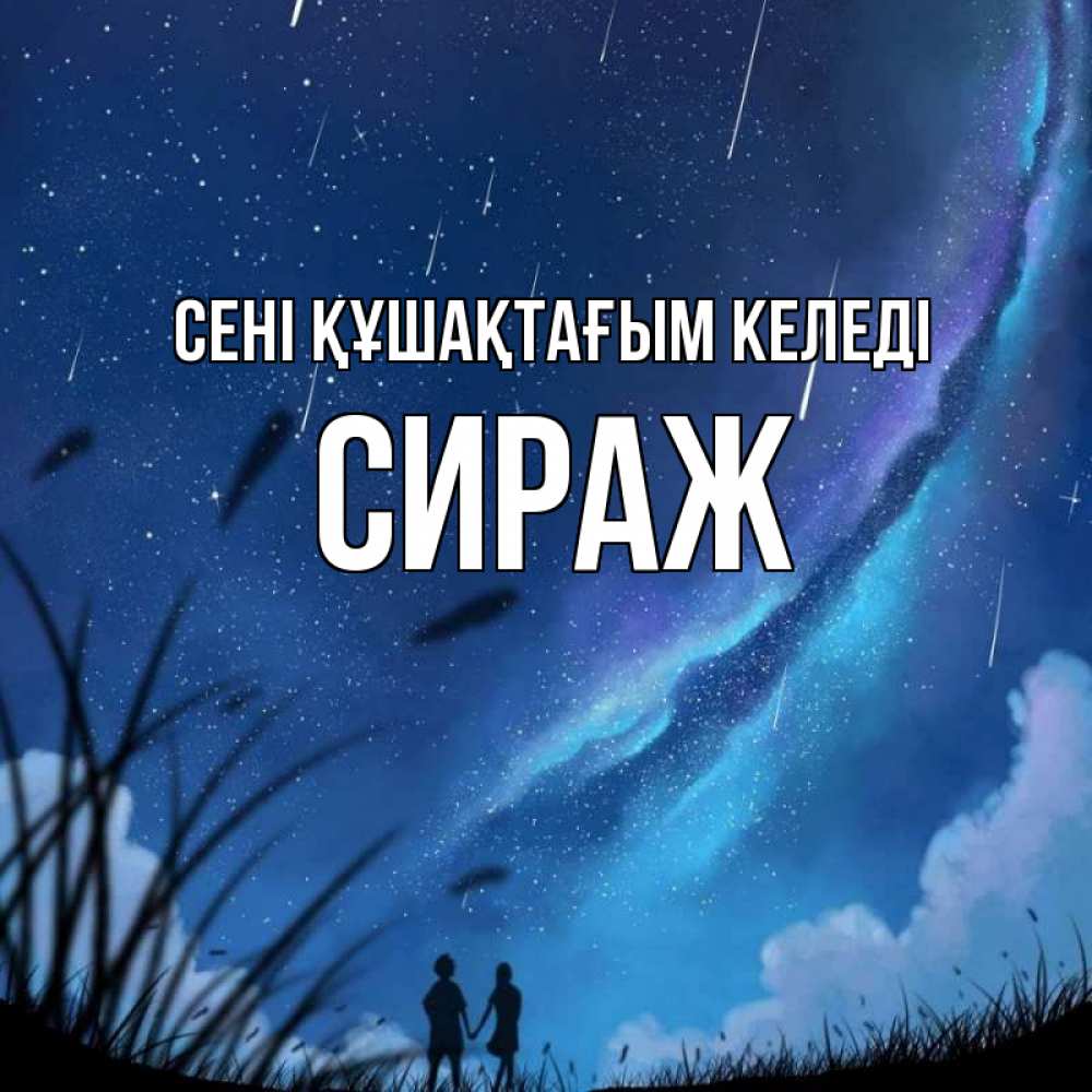 Күн сайын ашық хат с именем, СИРАЖ сені құшақтағым келеді камыши Онлайн тегін жүктеп алу тілектері бар керемет карта 