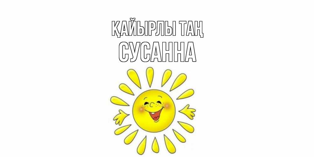 Күн сайын ашық хат с именем, Сусанна Қайырлы таң солнце Онлайн тегін жүктеп алу тілектері бар керемет карта 