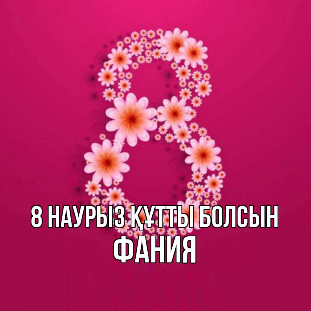 Күн сайын ашық хат с именем, Фания 8 наурыз құтты болсын цветы в виде цифры восемь Онлайн тегін жүктеп алу тілектері бар керемет карта 