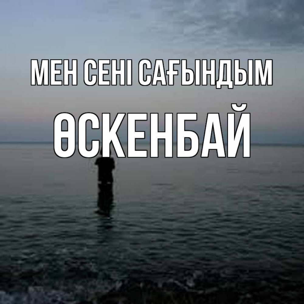 Күн сайын ашық хат с именем, ӨСКЕНБАЙ Мен сені сағындым скука Онлайн тегін жүктеп алу тілектері бар керемет карта 