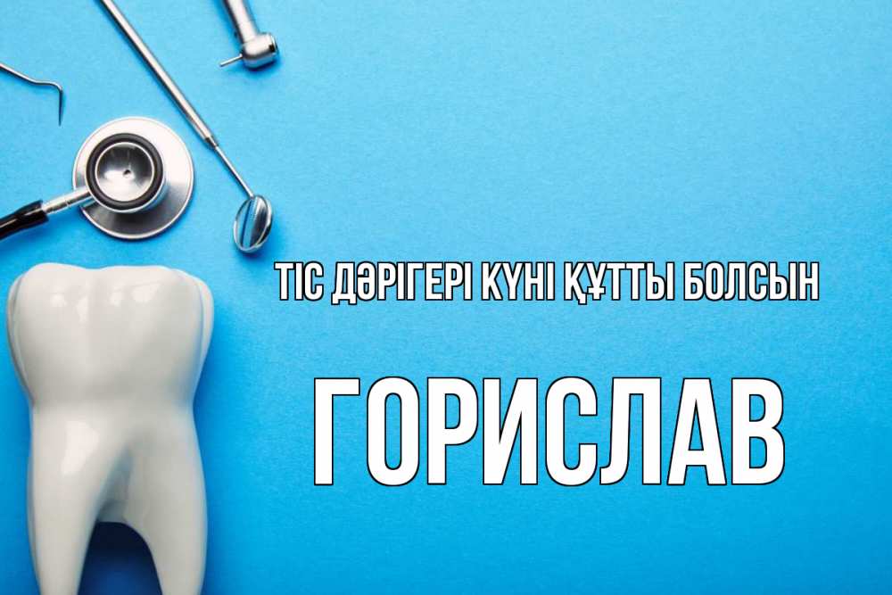 Күн сайын ашық хат с именем, Горислав Тіс дәрігері күні құтты болсын с днем стоматолога Онлайн тегін жүктеп алу тілектері бар керемет карта 