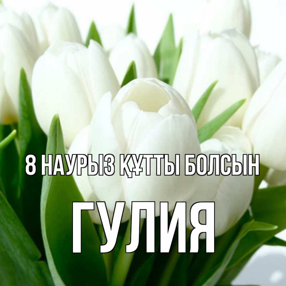Күн сайын ашық хат с именем, Гулия 8 наурыз құтты болсын цветы Онлайн тегін жүктеп алу тілектері бар керемет карта 