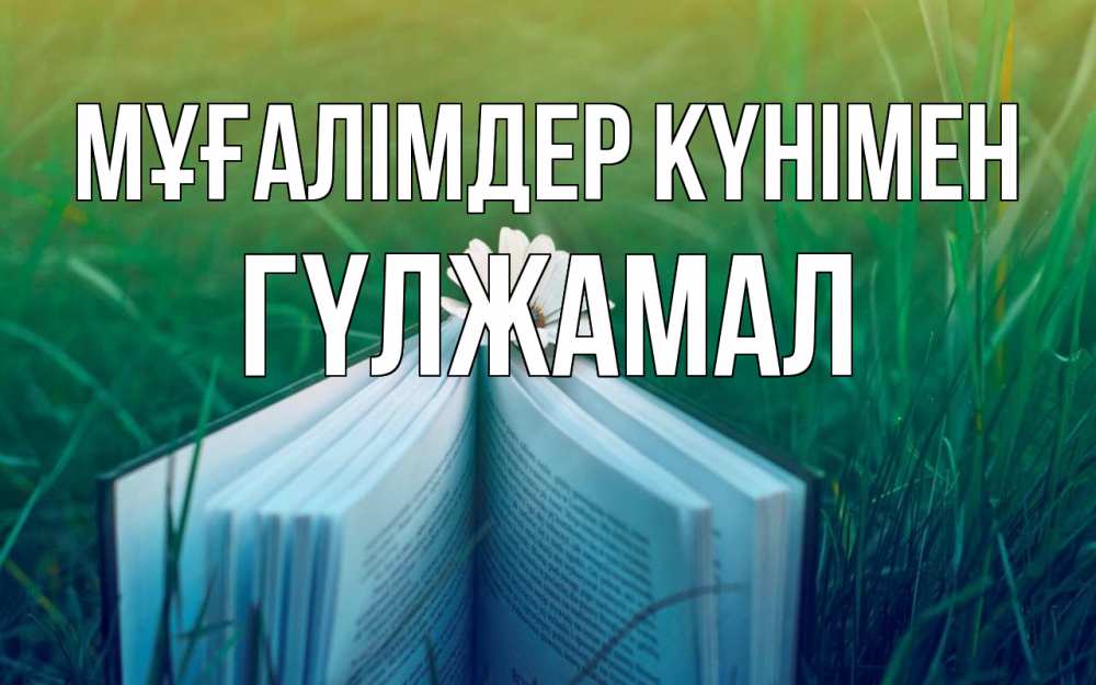 Күн сайын ашық хат с именем, ГҮЛЖАМАЛ Мұғалімдер күнімен с днем учителя Онлайн тегін жүктеп алу тілектері бар керемет карта 