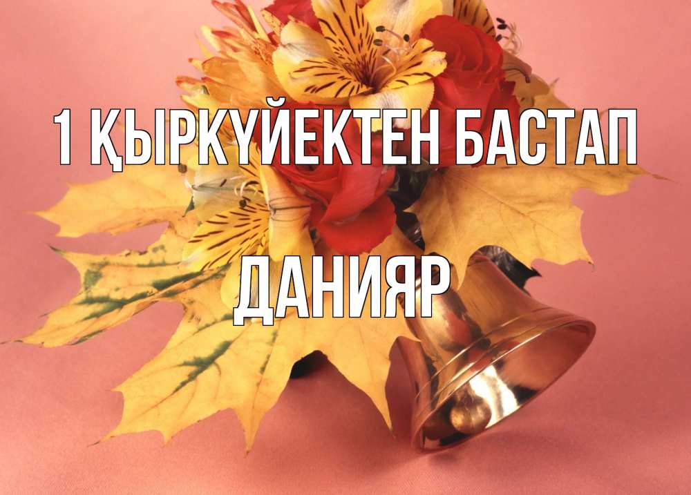 Күн сайын ашық хат с именем, Данияр 1 қыркүйектен бастап колокольчик, желтые листья Онлайн тегін жүктеп алу тілектері бар керемет карта 