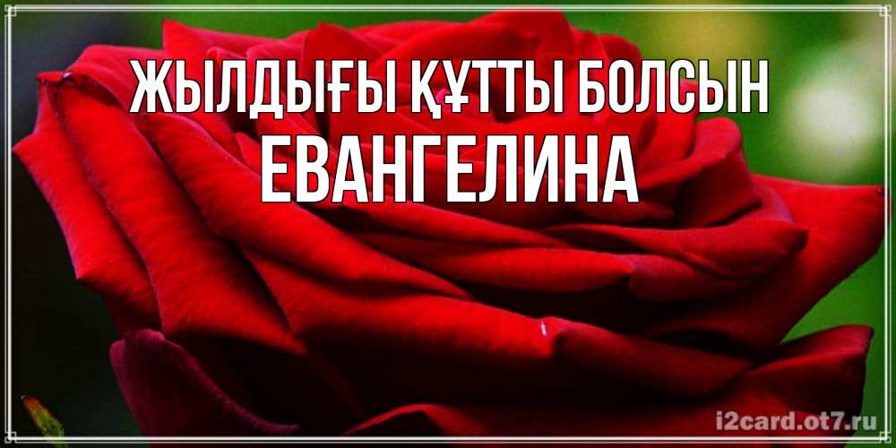 Күн сайын ашық хат с именем, Евангелина Жылдығы құтты болсын розочка очень красивая Онлайн тегін жүктеп алу тілектері бар керемет карта 