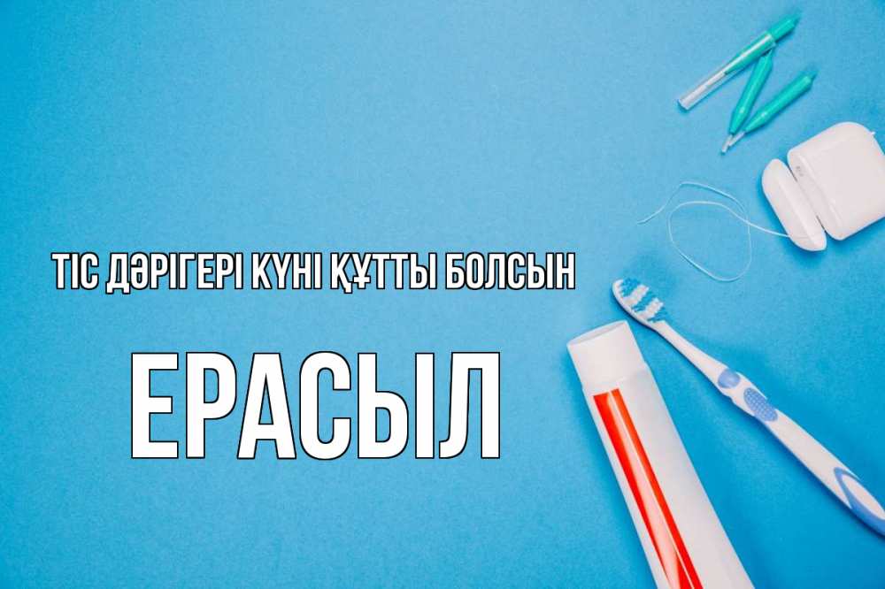 Күн сайын ашық хат с именем, Ерасыл Тіс дәрігері күні құтты болсын с днем стоматолога Онлайн тегін жүктеп алу тілектері бар керемет карта 