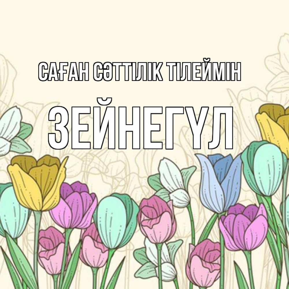 Күн сайын ашық хат с именем, ЗЕЙНЕГҮЛ Саған сәттілік тілеймін тюльпаны Онлайн тегін жүктеп алу тілектері бар керемет карта 