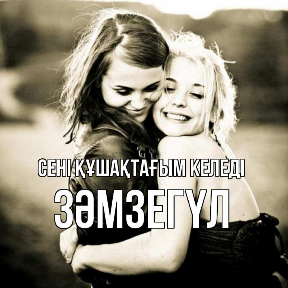 Күн сайын ашық хат с именем, ЗӘМЗЕГҮЛ сені құшақтағым келеді девочки обнимаются Онлайн тегін жүктеп алу тілектері бар керемет карта 