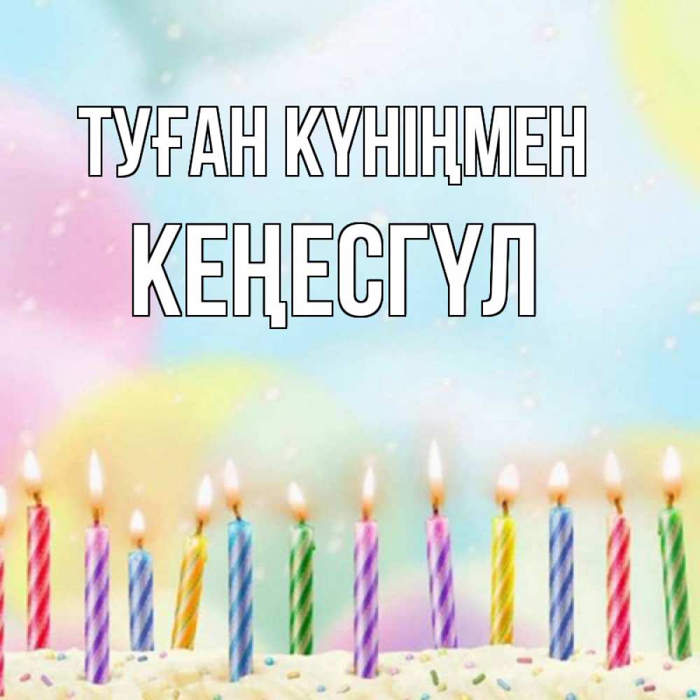 Күн сайын ашық хат с именем, КЕҢЕСГҮЛ Туған күніңмен разноцветное Онлайн тегін жүктеп алу тілектері бар керемет карта 