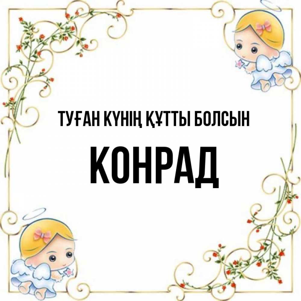 Күн сайын ашық хат с именем, Конрад Туған күнің құтты болсын девочки ангелы Онлайн тегін жүктеп алу тілектері бар керемет карта 
