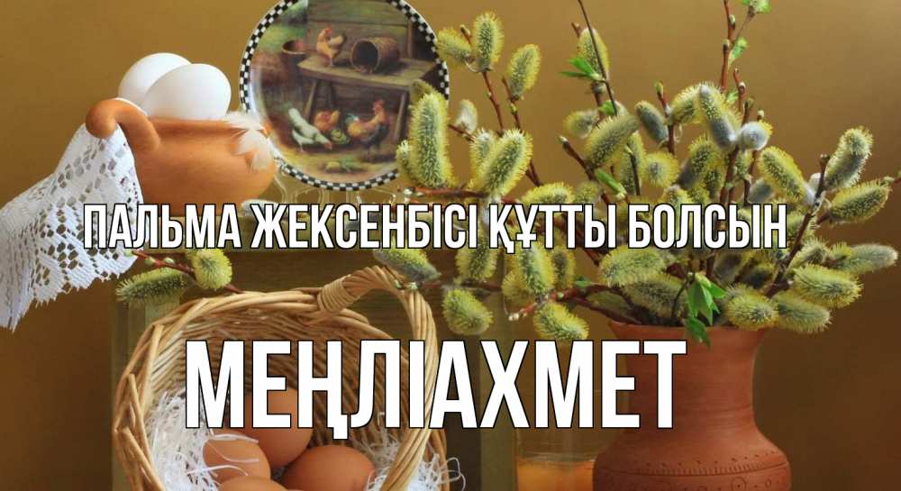 Күн сайын ашық хат с именем, МЕҢЛІАХМЕТ Пальма жексенбісі құтты болсын верба 2 Онлайн тегін жүктеп алу тілектері бар керемет карта 