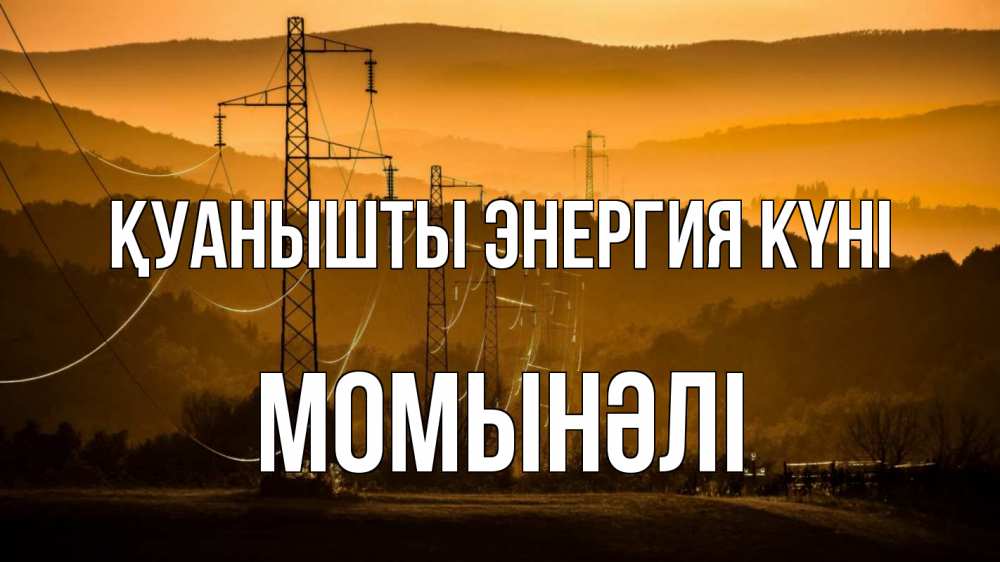 Күн сайын ашық хат с именем, МОМЫНӘЛІ Қуанышты энергия күні ЛЭП провода горы закат Онлайн тегін жүктеп алу тілектері бар керемет карта 