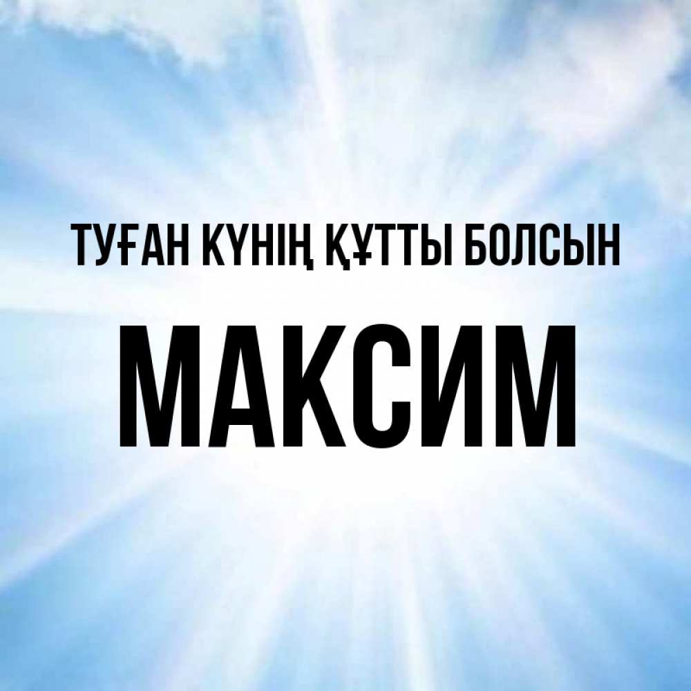 Күн сайын ашық хат с именем, Максим Туған күнің құтты болсын свет небесный Онлайн тегін жүктеп алу тілектері бар керемет карта 