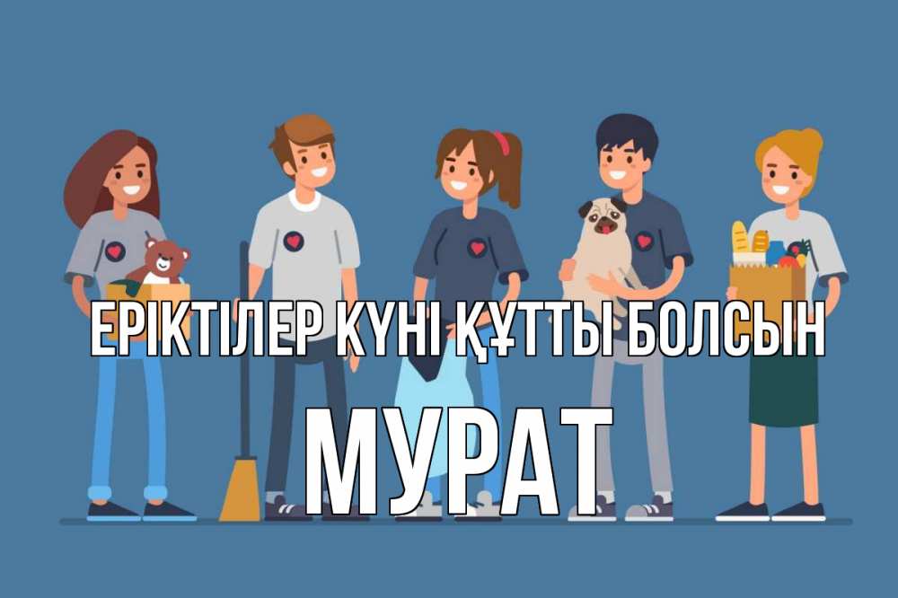 Күн сайын ашық хат с именем, Мурат Еріктілер күні құтты болсын С днем волонтера Онлайн тегін жүктеп алу тілектері бар керемет карта 