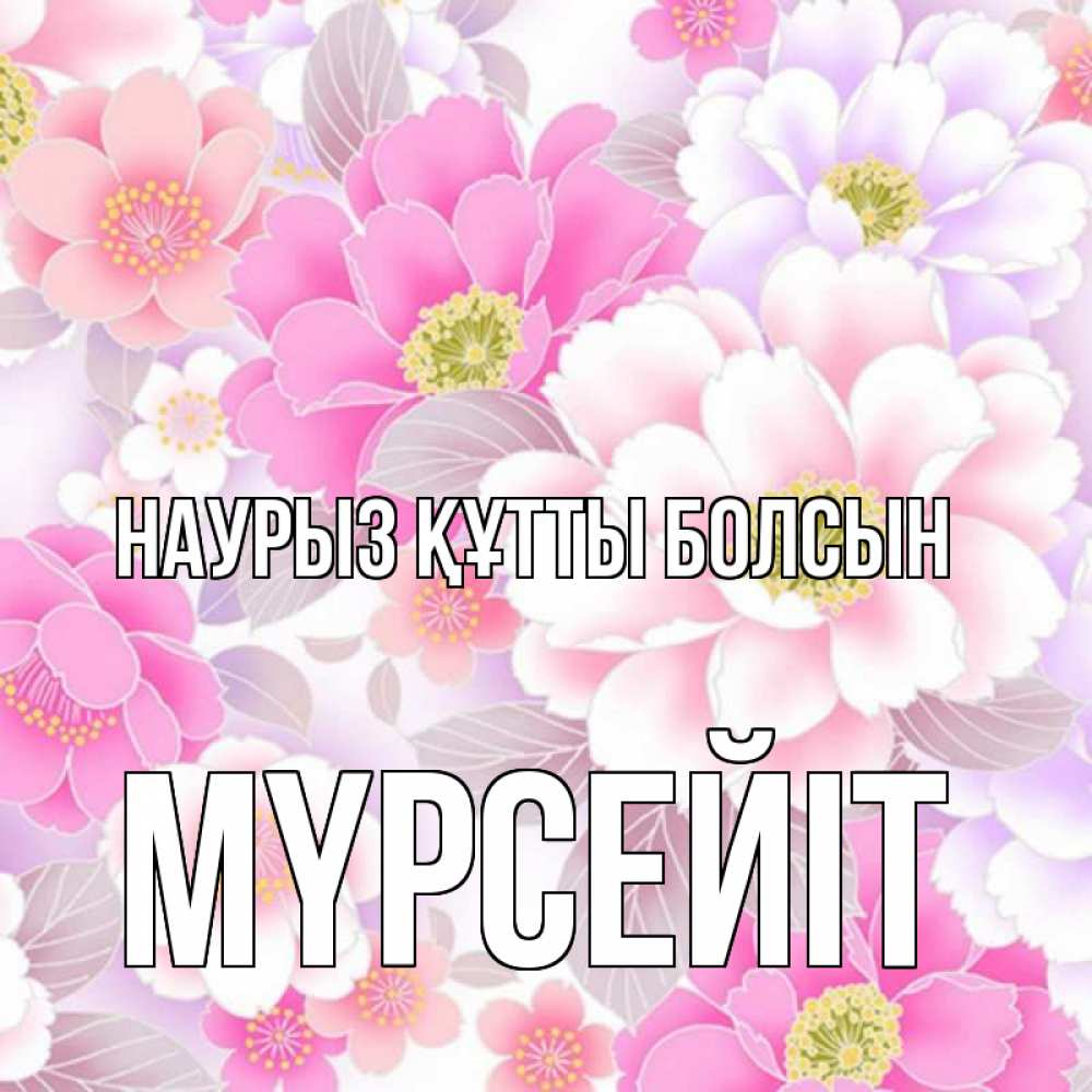 Күн сайын ашық хат с именем, МҮРСЕЙІТ Наурыз құтты болсын для женщин Онлайн тегін жүктеп алу тілектері бар керемет карта 