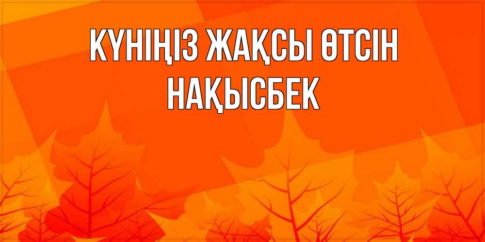 Күн сайын ашық хат с именем, НАҚЫСБЕК Күніңіз жақсы өтсін осеннее настроение Онлайн тегін жүктеп алу тілектері бар керемет карта 