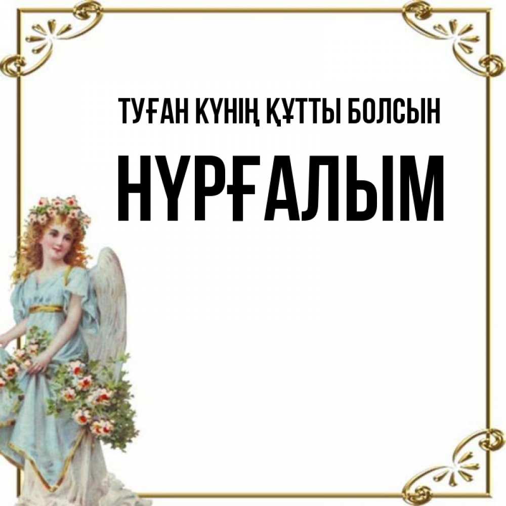Күн сайын ашық хат с именем, НҮРҒАЛЫМ Туған күнің құтты болсын с именинами от девушки ангела Онлайн тегін жүктеп алу тілектері бар керемет карта 