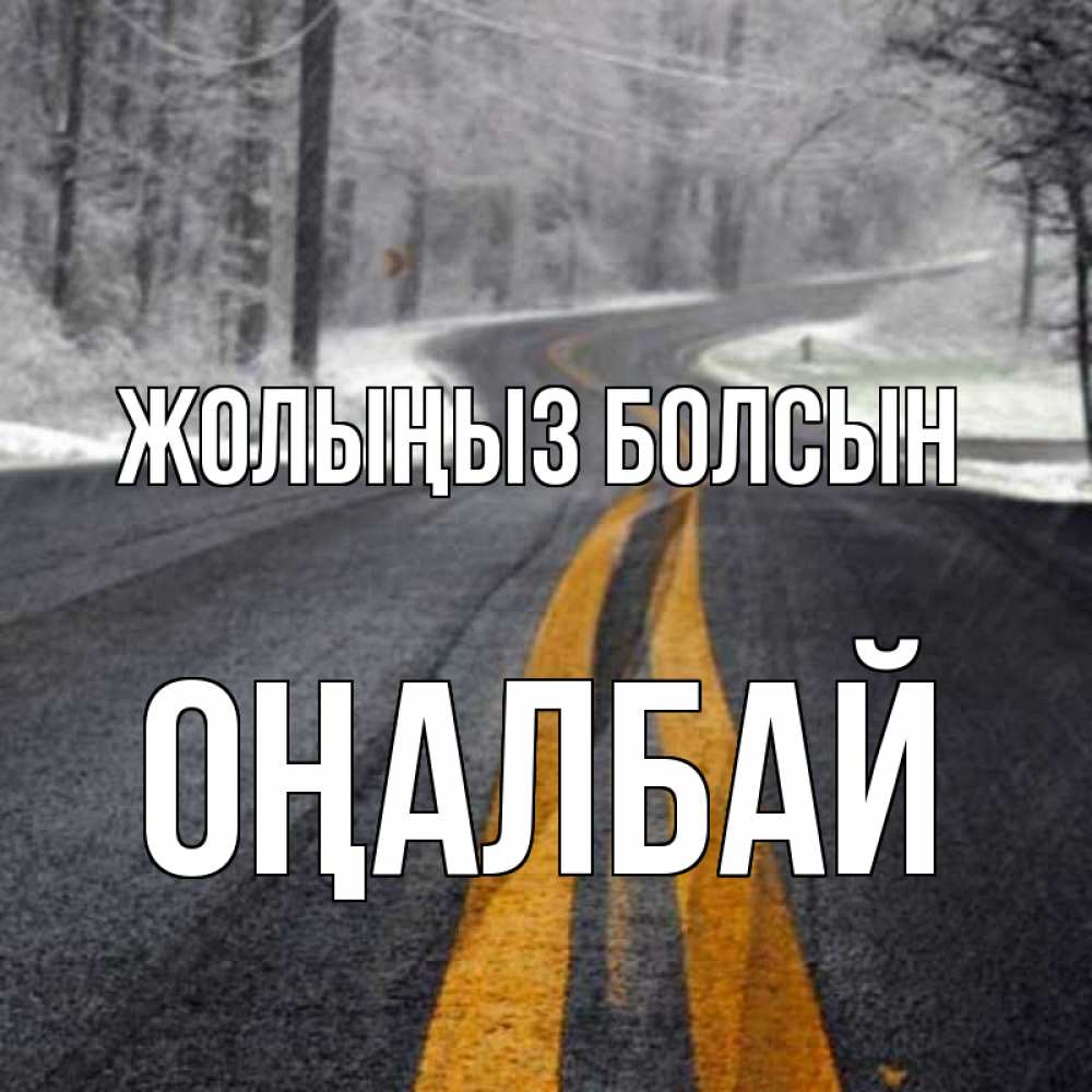 Күн сайын ашық хат с именем, ОҢАЛБАЙ Жолыңыз болсын хорошего вам путешествия Онлайн тегін жүктеп алу тілектері бар керемет карта 