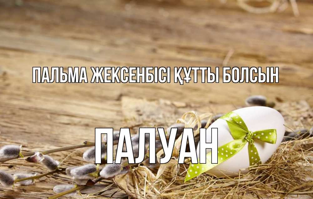 Күн сайын ашық хат с именем, ПАЛУАН Пальма жексенбісі құтты болсын верба Онлайн тегін жүктеп алу тілектері бар керемет карта 