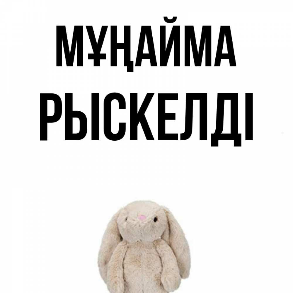 Күн сайын ашық хат с именем, РЫСКЕЛДІ Мұңайма детская игрушка зайчика Онлайн тегін жүктеп алу тілектері бар керемет карта 