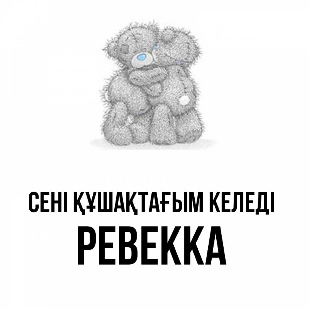 Күн сайын ашық хат с именем, Ревекка сені құшақтағым келеді два теддика Онлайн тегін жүктеп алу тілектері бар керемет карта 