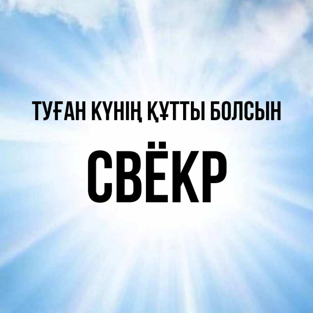 Күн сайын ашық хат с именем, Свёкр Туған күнің құтты болсын свет небесный Онлайн тегін жүктеп алу тілектері бар керемет карта 
