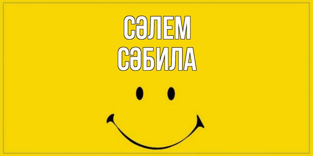 Күн сайын ашық хат с именем, СӘБИЛА Сәлем смайл Онлайн тегін жүктеп алу тілектері бар керемет карта 