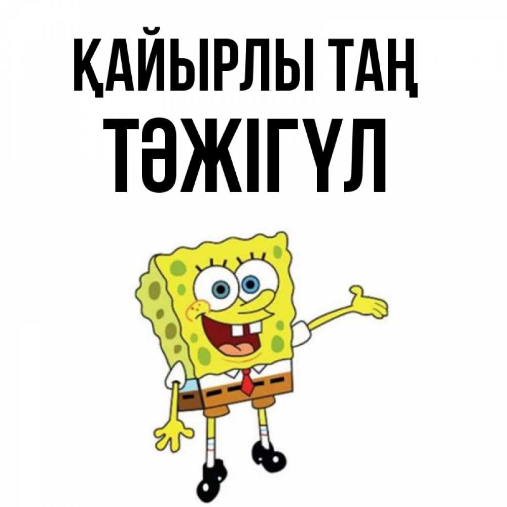 Күн сайын ашық хат с именем, ТӘЖІГҮЛ Қайырлы таң губка боб улыбается Онлайн тегін жүктеп алу тілектері бар керемет карта 
