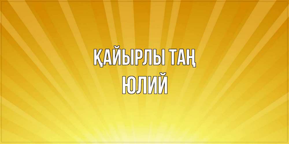 Күн сайын ашық хат с именем, Юлий Қайырлы таң пожелания доброго утра Онлайн тегін жүктеп алу тілектері бар керемет карта 