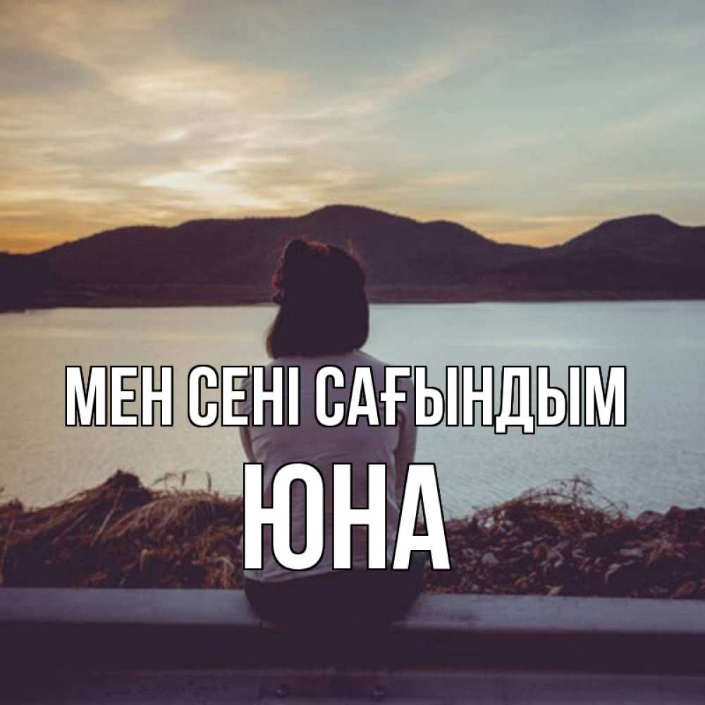 Күн сайын ашық хат с именем, Юна Мен сені сағындым я уже соскучилась Онлайн тегін жүктеп алу тілектері бар керемет карта 