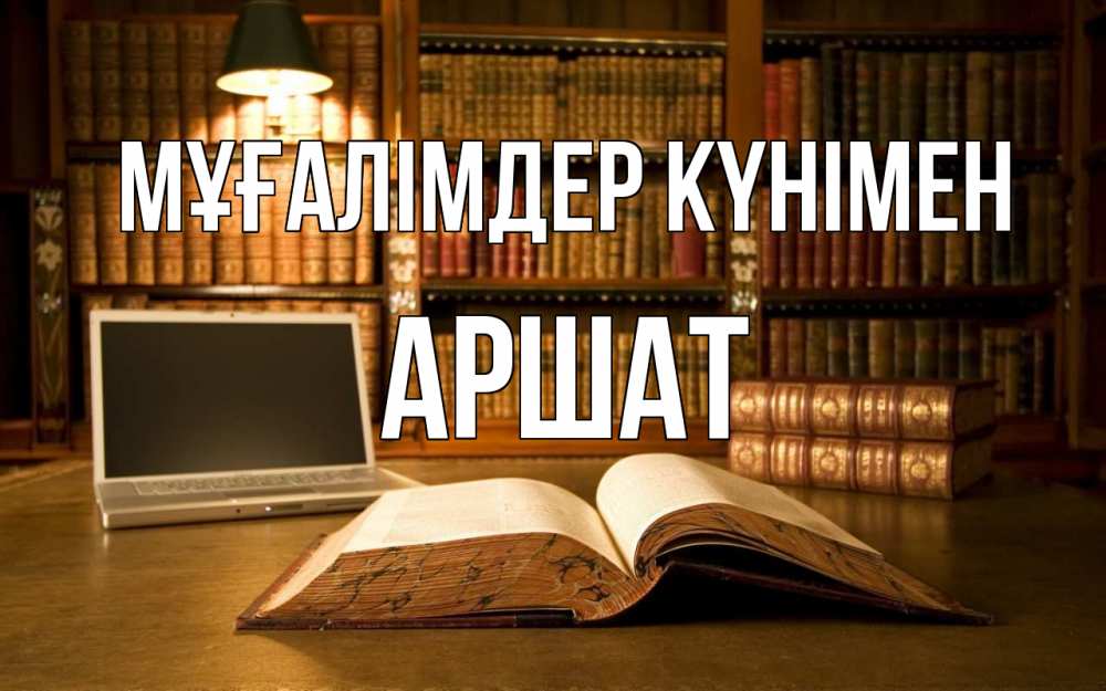 Күн сайын ашық хат с именем, АРШАТ Мұғалімдер күнімен с днем учителя Онлайн тегін жүктеп алу тілектері бар керемет карта 
