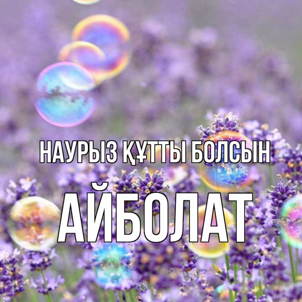 Күн сайын ашық хат с именем, Айболат Наурыз құтты болсын цветы Онлайн тегін жүктеп алу тілектері бар керемет карта 
