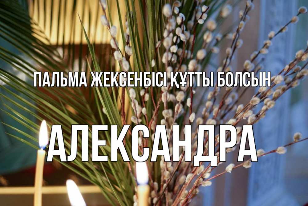 Күн сайын ашық хат с именем, Александра Пальма жексенбісі құтты болсын верба Онлайн тегін жүктеп алу тілектері бар керемет карта 