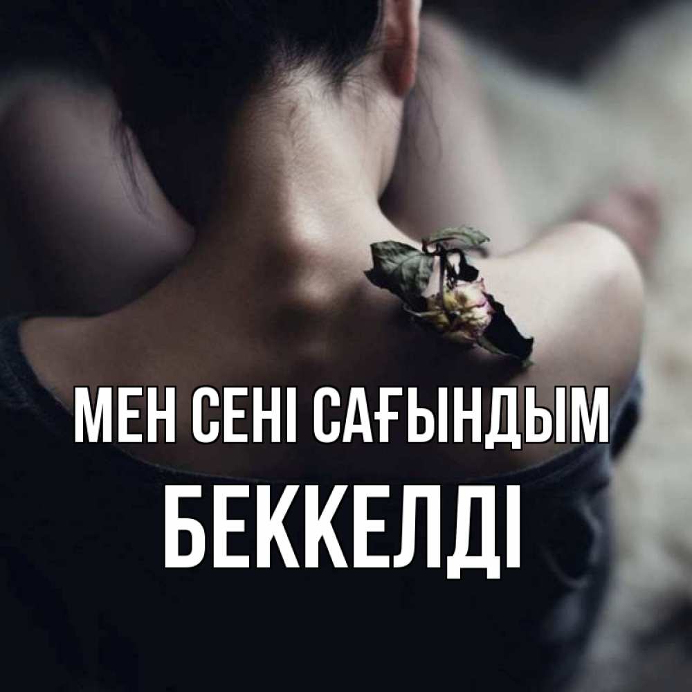Күн сайын ашық хат с именем, Беккелді Мен сені сағындым засох цветок Онлайн тегін жүктеп алу тілектері бар керемет карта 