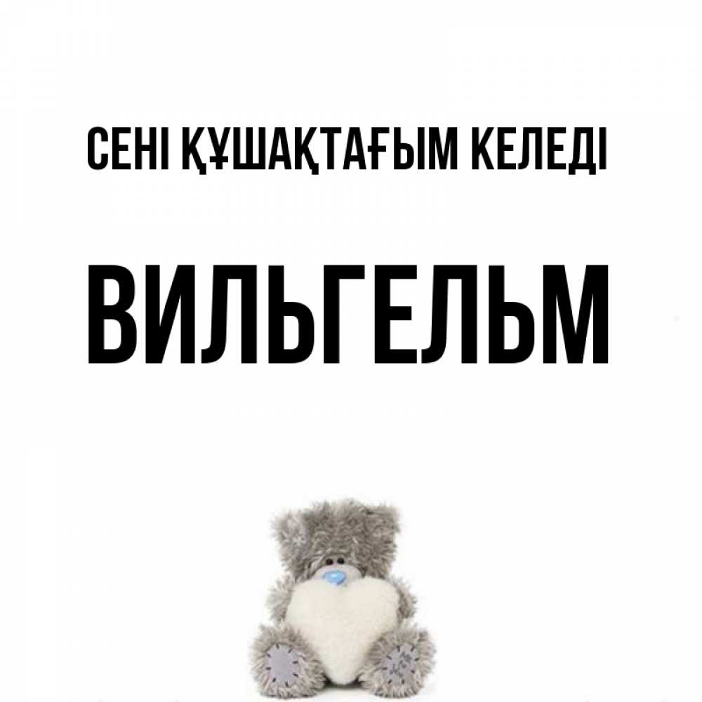 Күн сайын ашық хат с именем, Вильгельм сені құшақтағым келеді медвежонок с сердечком белого цвета Онлайн тегін жүктеп алу тілектері бар керемет карта 