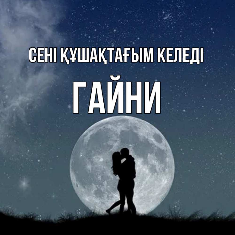 Күн сайын ашық хат с именем, ГАЙНИ сені құшақтағым келеді сладкая парочка Онлайн тегін жүктеп алу тілектері бар керемет карта 