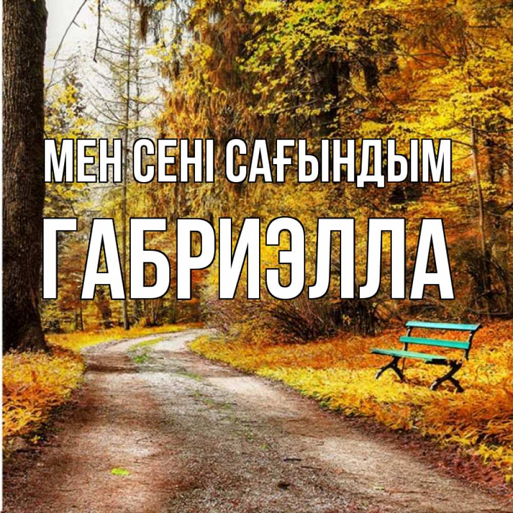 Күн сайын ашық хат с именем, Габриэлла Мен сені сағындым зеленая лавочка и осенний лес Онлайн тегін жүктеп алу тілектері бар керемет карта 