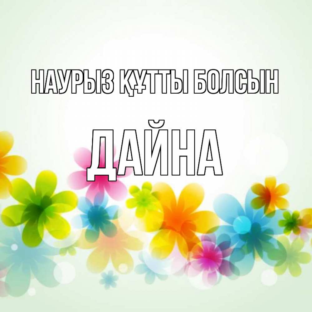 Күн сайын ашық хат с именем, Дайна Наурыз құтты болсын цветы Онлайн тегін жүктеп алу тілектері бар керемет карта 