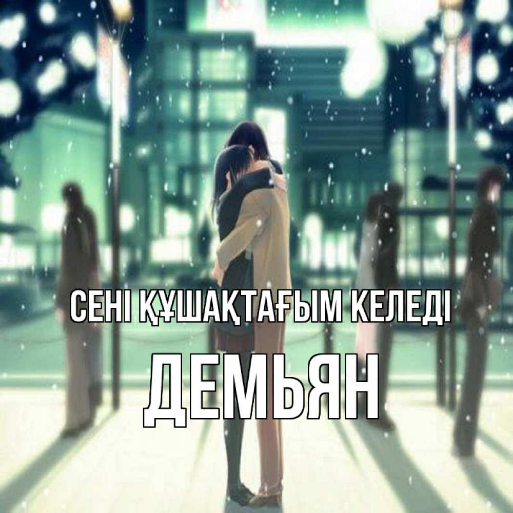 Күн сайын ашық хат с именем, Демьян сені құшақтағым келеді парень обнимает подругу Онлайн тегін жүктеп алу тілектері бар керемет карта 