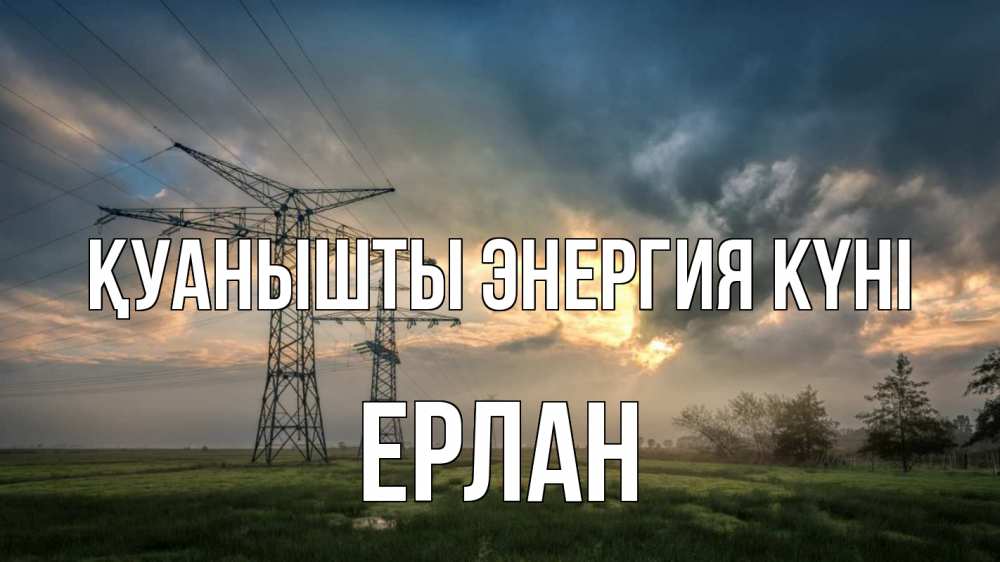 Күн сайын ашық хат с именем, Ерлан Қуанышты энергия күні облака столбы линия Онлайн тегін жүктеп алу тілектері бар керемет карта 