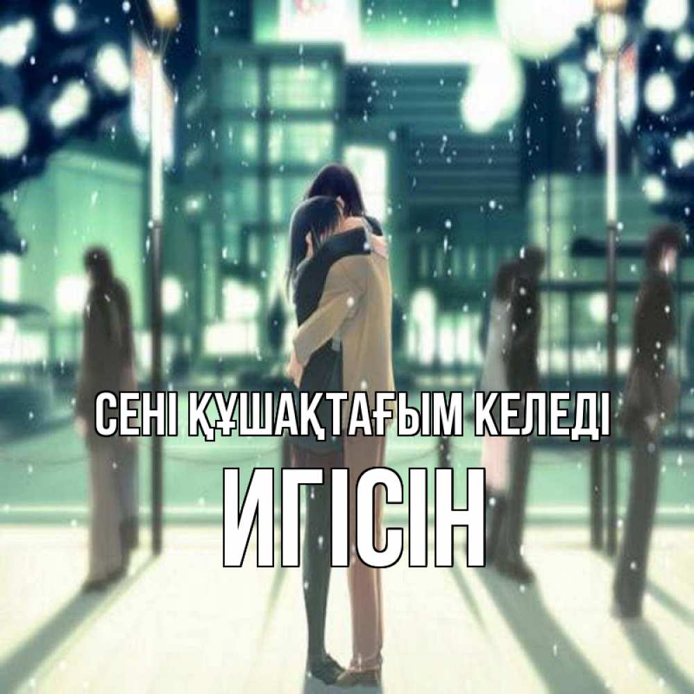 Күн сайын ашық хат с именем, Игісін сені құшақтағым келеді парень обнимает подругу Онлайн тегін жүктеп алу тілектері бар керемет карта 