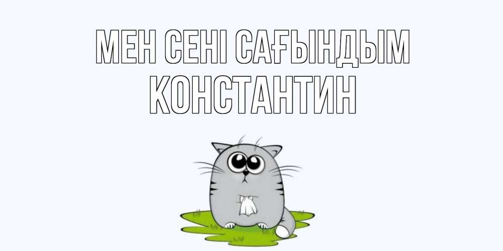 Күн сайын ашық хат с именем, Константин Мен сені сағындым открытки с котиками я по тебе скучаю с именем Онлайн тегін жүктеп алу тілектері бар керемет карта 
