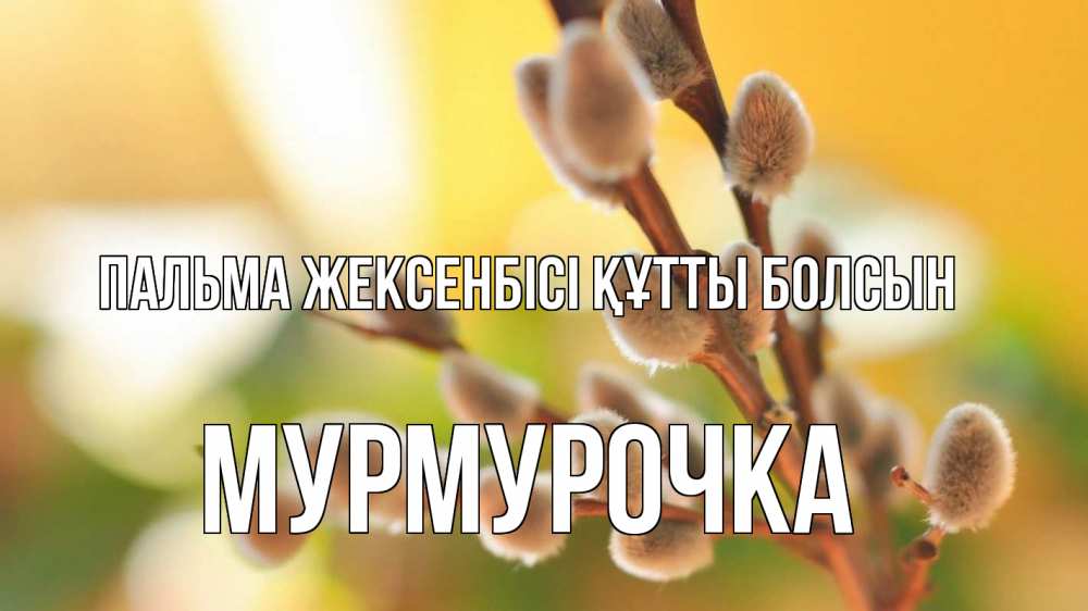 Күн сайын ашық хат с именем, Мурмурочка Пальма жексенбісі құтты болсын верба 1 Онлайн тегін жүктеп алу тілектері бар керемет карта 