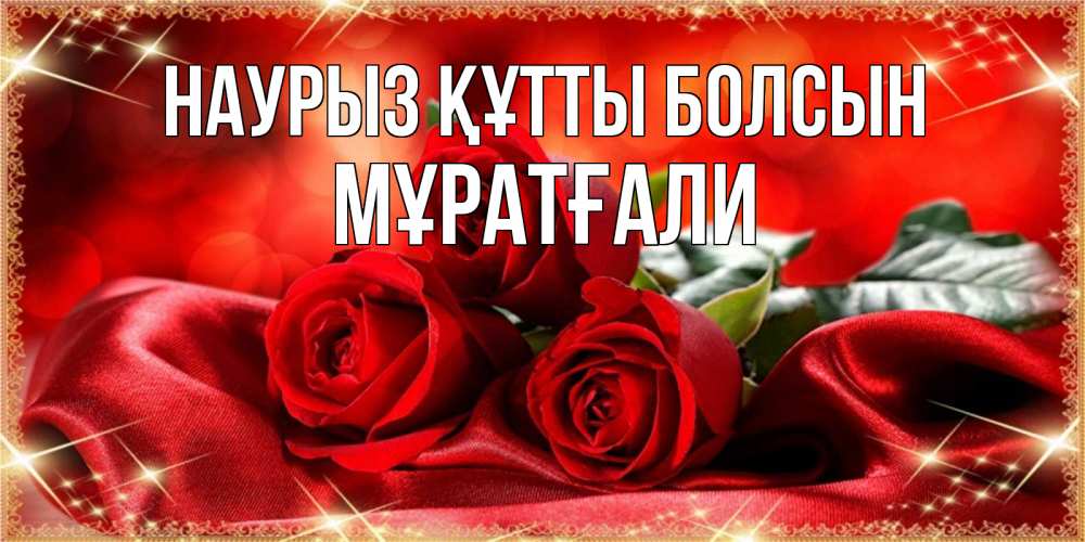 Күн сайын ашық хат с именем, Мұратғали Наурыз құтты болсын открытка красного цвета с розами на наурыз Онлайн тегін жүктеп алу тілектері бар керемет карта 