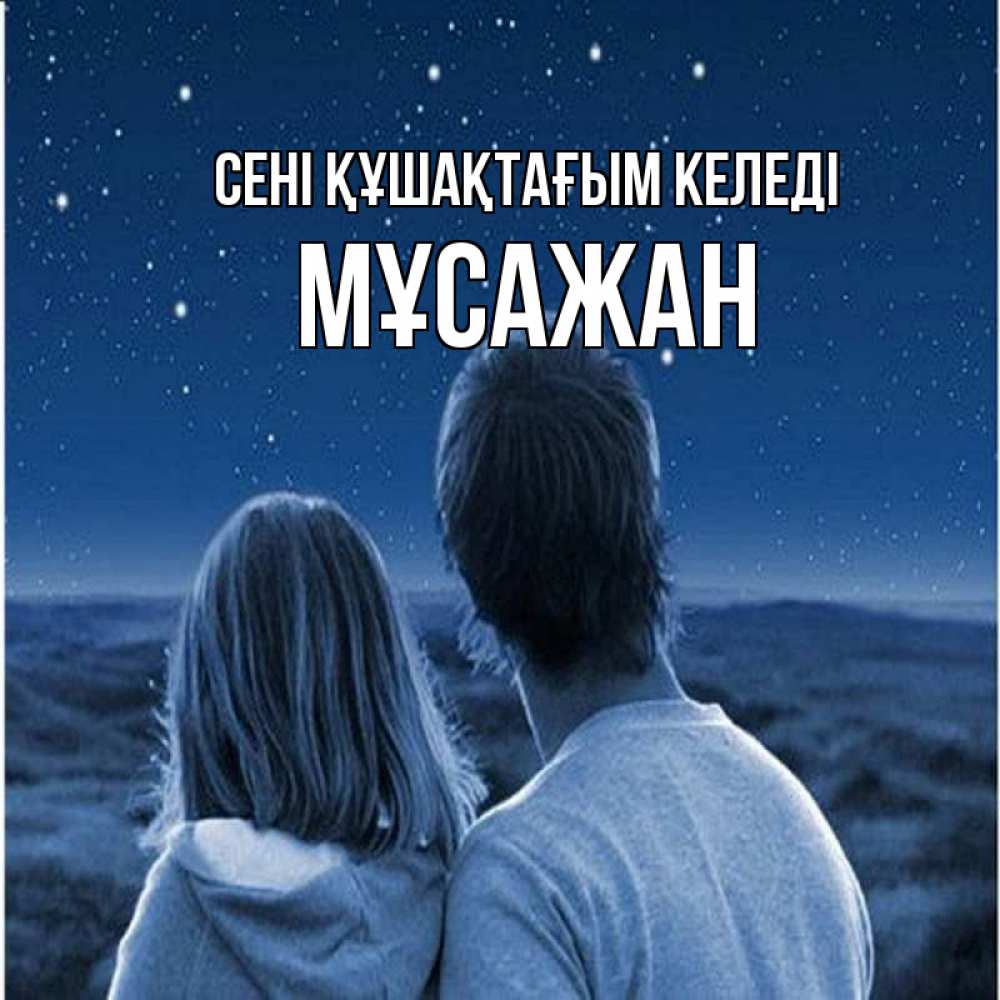 Күн сайын ашық хат с именем, Мұсажан сені құшақтағым келеді парень с девушкой смотрят на звезды Онлайн тегін жүктеп алу тілектері бар керемет карта 