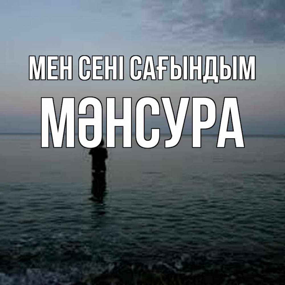 Күн сайын ашық хат с именем, МӘНСУРА Мен сені сағындым скука Онлайн тегін жүктеп алу тілектері бар керемет карта 